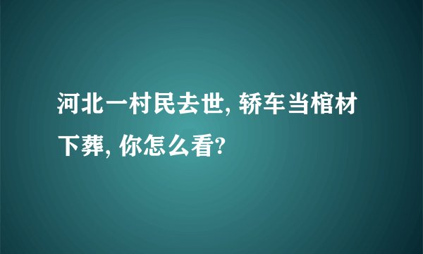 河北一村民去世, 轿车当棺材下葬, 你怎么看?