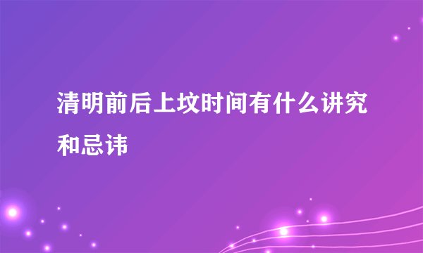 清明前后上坟时间有什么讲究和忌讳