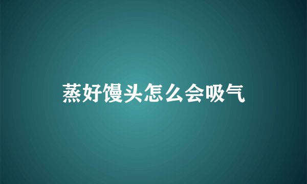 蒸好馒头怎么会吸气