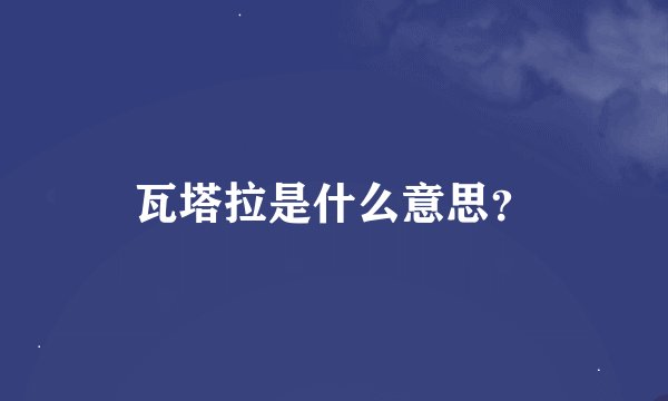 瓦塔拉是什么意思？