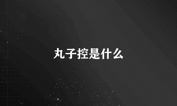 丸子控是什么
