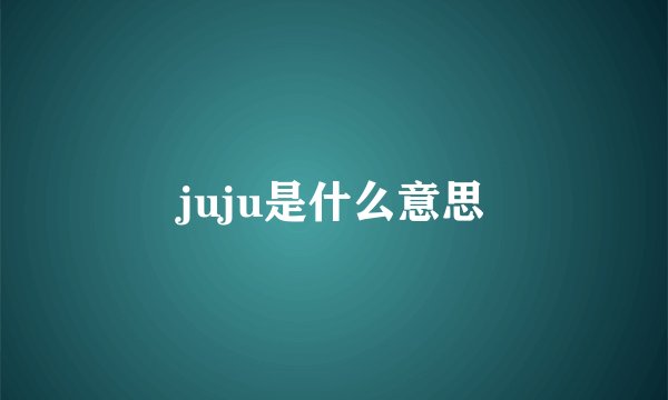 juju是什么意思