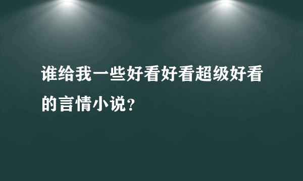 谁给我一些好看好看超级好看的言情小说？