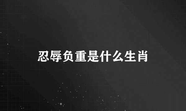 忍辱负重是什么生肖