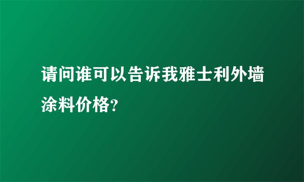 请问谁可以告诉我雅士利外墙涂料价格？