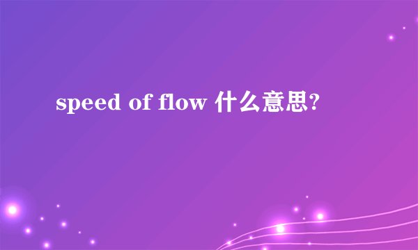 speed of flow 什么意思?