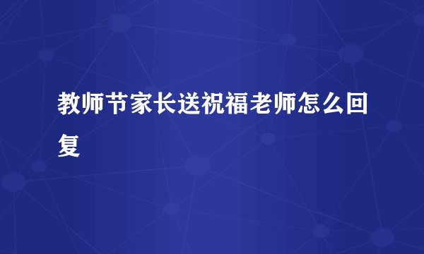 教师节家长送祝福老师怎么回复