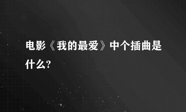 电影《我的最爱》中个插曲是什么?