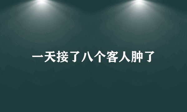 一天接了八个客人肿了