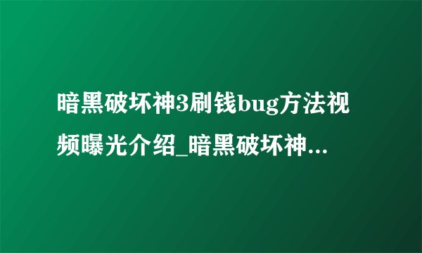 暗黑破坏神3刷钱bug方法视频曝光介绍_暗黑破坏神3刷钱bug方法视频曝光是什么