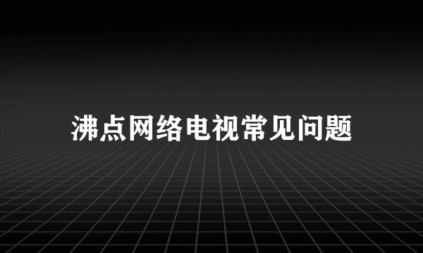 沸点网络电视常见问题