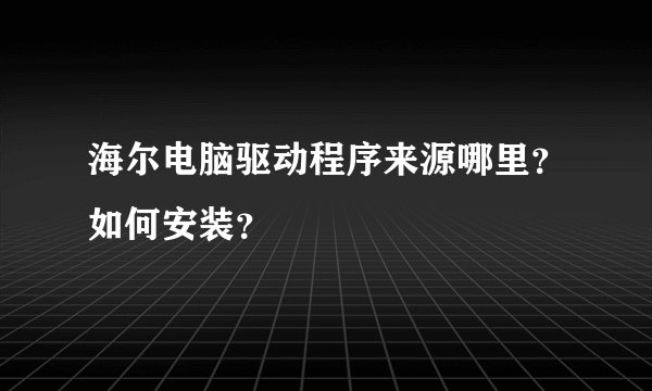 海尔电脑驱动程序来源哪里？如何安装？