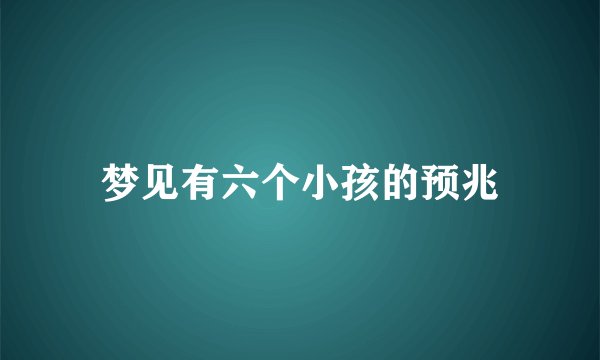 梦见有六个小孩的预兆