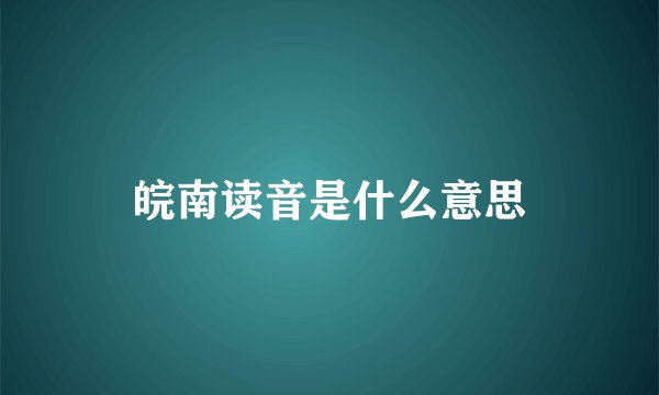 皖南读音是什么意思