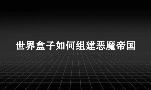 世界盒子如何组建恶魔帝国