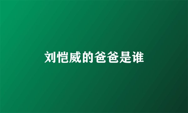 刘恺威的爸爸是谁