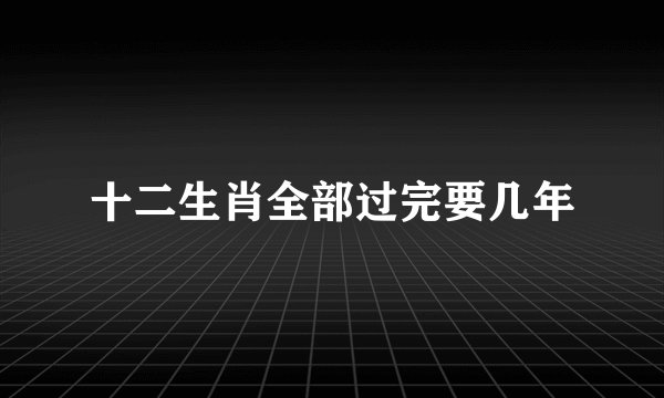 十二生肖全部过完要几年