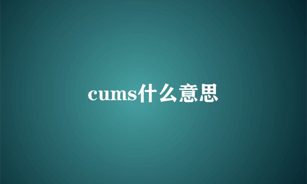 cums什么意思