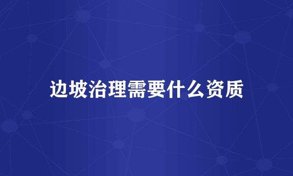 边坡治理需要什么资质