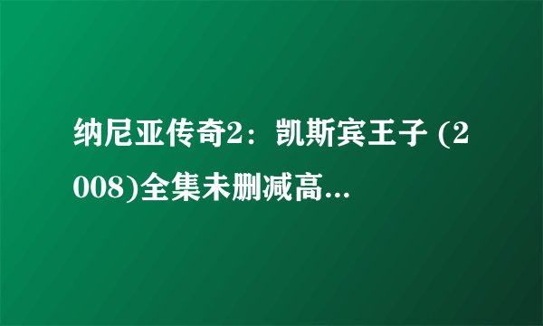 纳尼亚传奇2:凯斯宾王子 (2008)全集未删减高清版免费下载