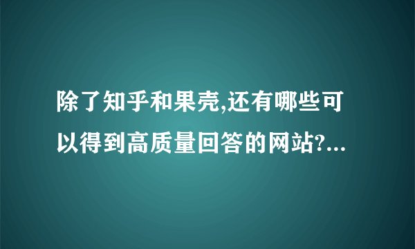 除了知乎和果壳,还有哪些可以得到高质量回答的网站? - 知乎