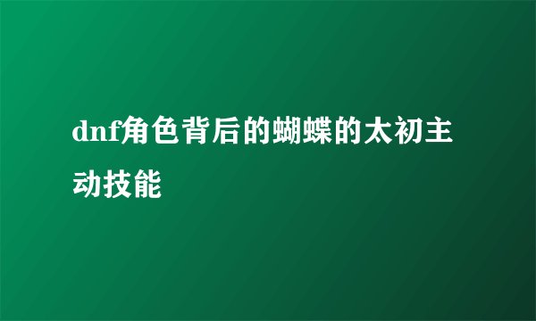 dnf角色背后的蝴蝶的太初主动技能