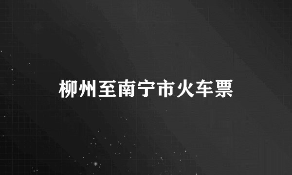 柳州至南宁市火车票