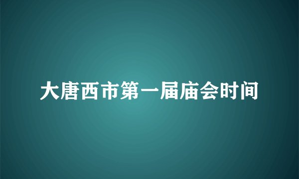 大唐西市第一届庙会时间