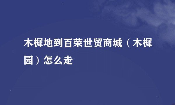 木樨地到百荣世贸商城（木樨园）怎么走
