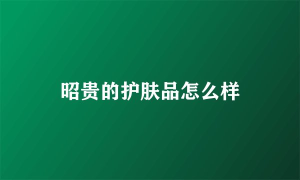 昭贵的护肤品怎么样