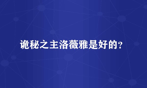 诡秘之主洛薇雅是好的？