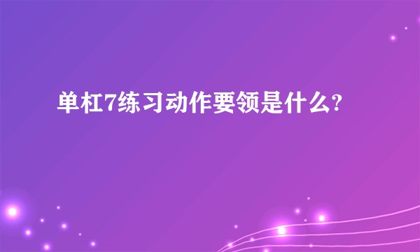 单杠7练习动作要领是什么?