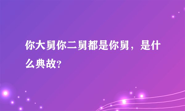 你大舅你二舅都是你舅，是什么典故？