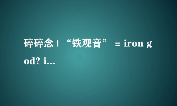 碎碎念 | “铁观音” = iron god? iron woman?