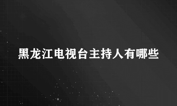 黑龙江电视台主持人有哪些
