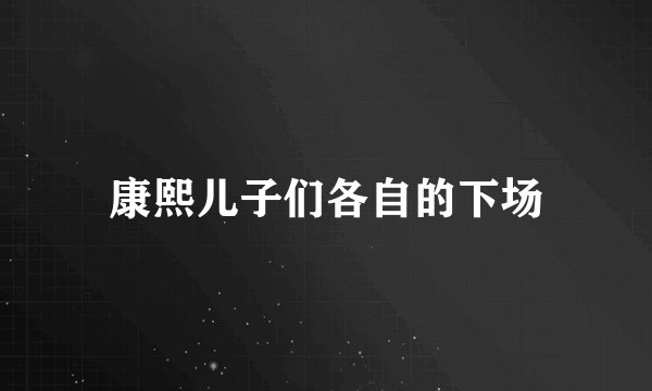 康熙儿子们各自的下场