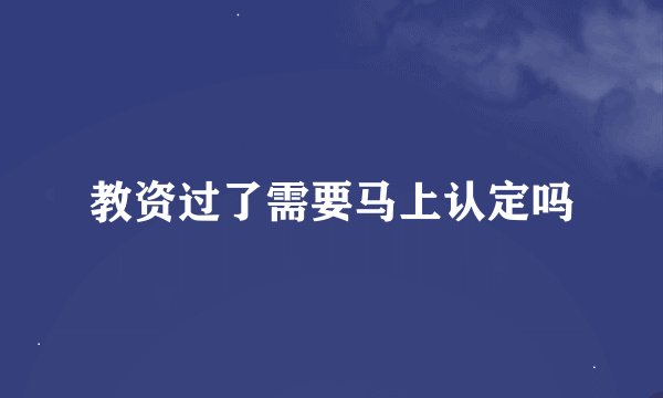 教资过了需要马上认定吗