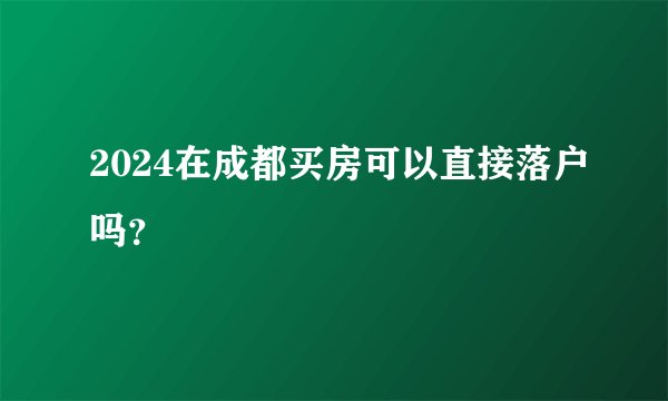 2024在成都买房可以直接落户吗？