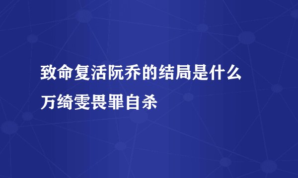 致命复活阮乔的结局是什么 万绮雯畏罪自杀