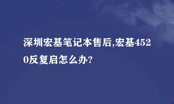 深圳宏基笔记本售后,宏基4520反复启怎么办?