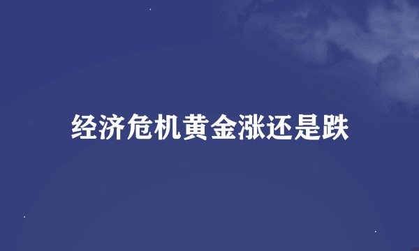 经济危机黄金涨还是跌
