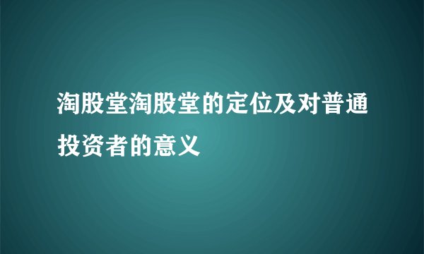 淘股堂淘股堂的定位及对普通投资者的意义