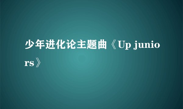 少年进化论主题曲《Up juniors》