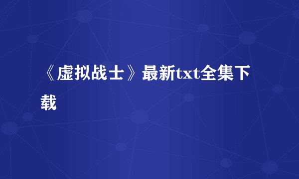 《虚拟战士》最新txt全集下载