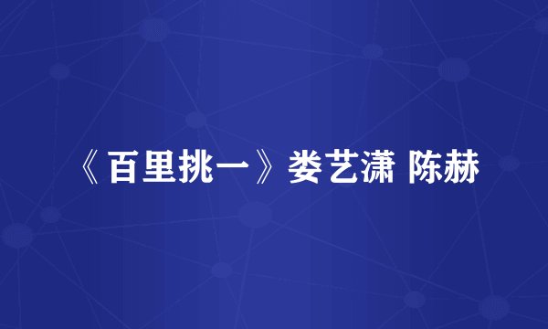 《百里挑一》娄艺潇 陈赫