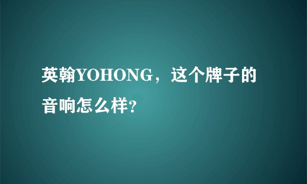 英翰YOHONG，这个牌子的音响怎么样？