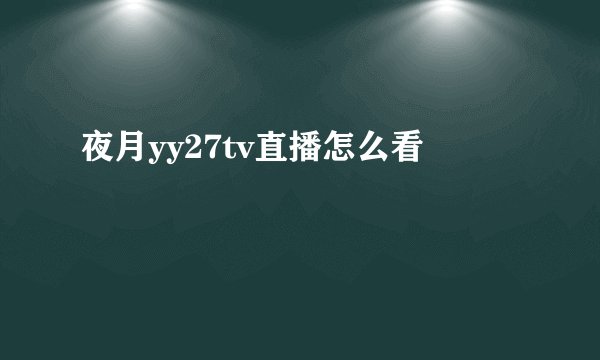夜月yy27tv直播怎么看
