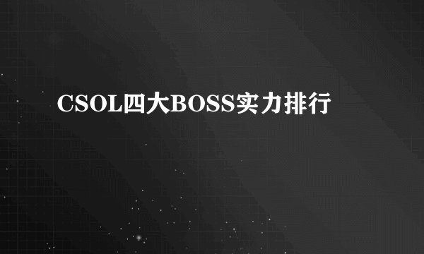 CSOL四大BOSS实力排行
