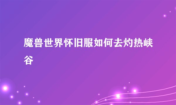 魔兽世界怀旧服如何去灼热峡谷