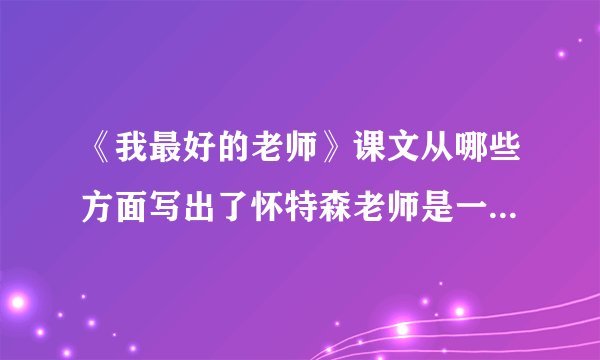《我最好的老师》课文从哪些方面写出了怀特森老师是一个很有个性的人，教学方法独特，，常常有出人意料举